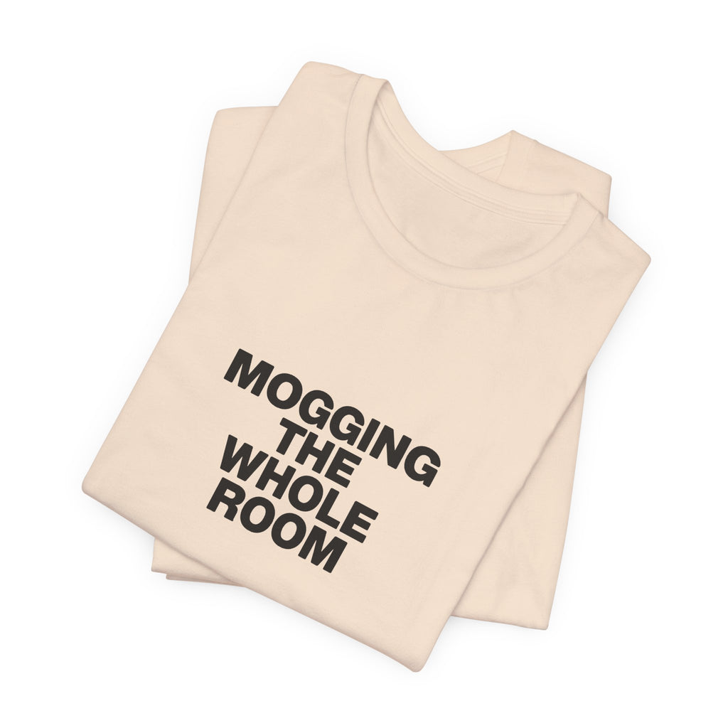 Mogging The Whole Room Tee