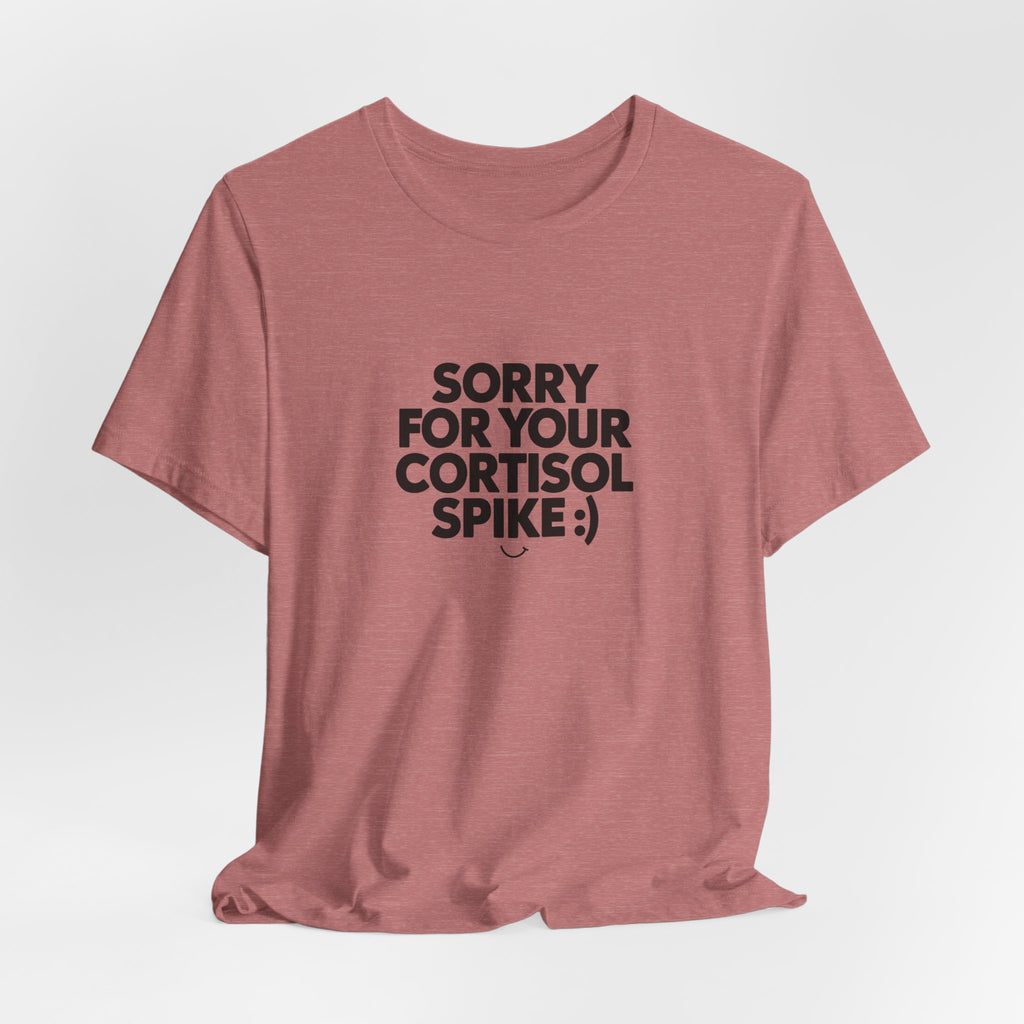 Sorry For Your Cortisol Spike Tee