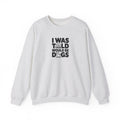 I Was Told There Would Be Dogs Sweatshirt