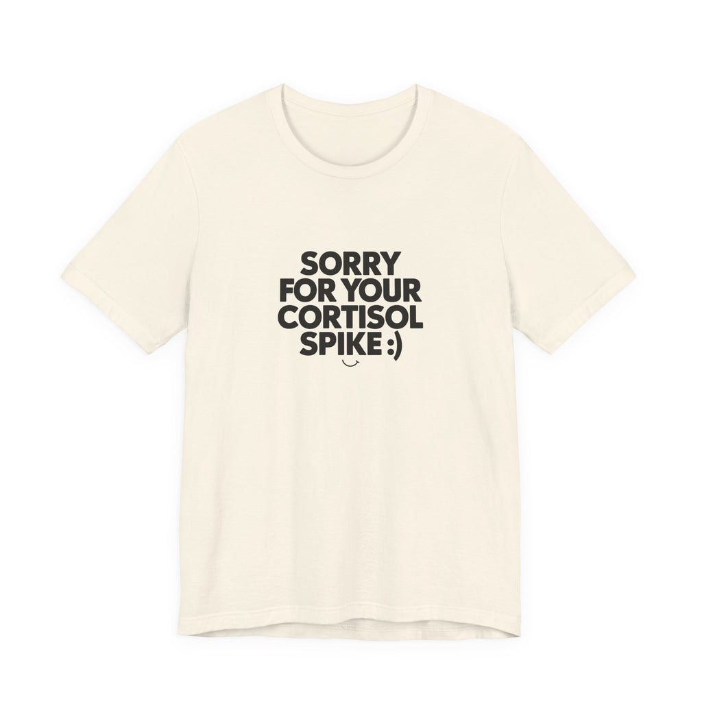 Sorry For Your Cortisol Spike Tee