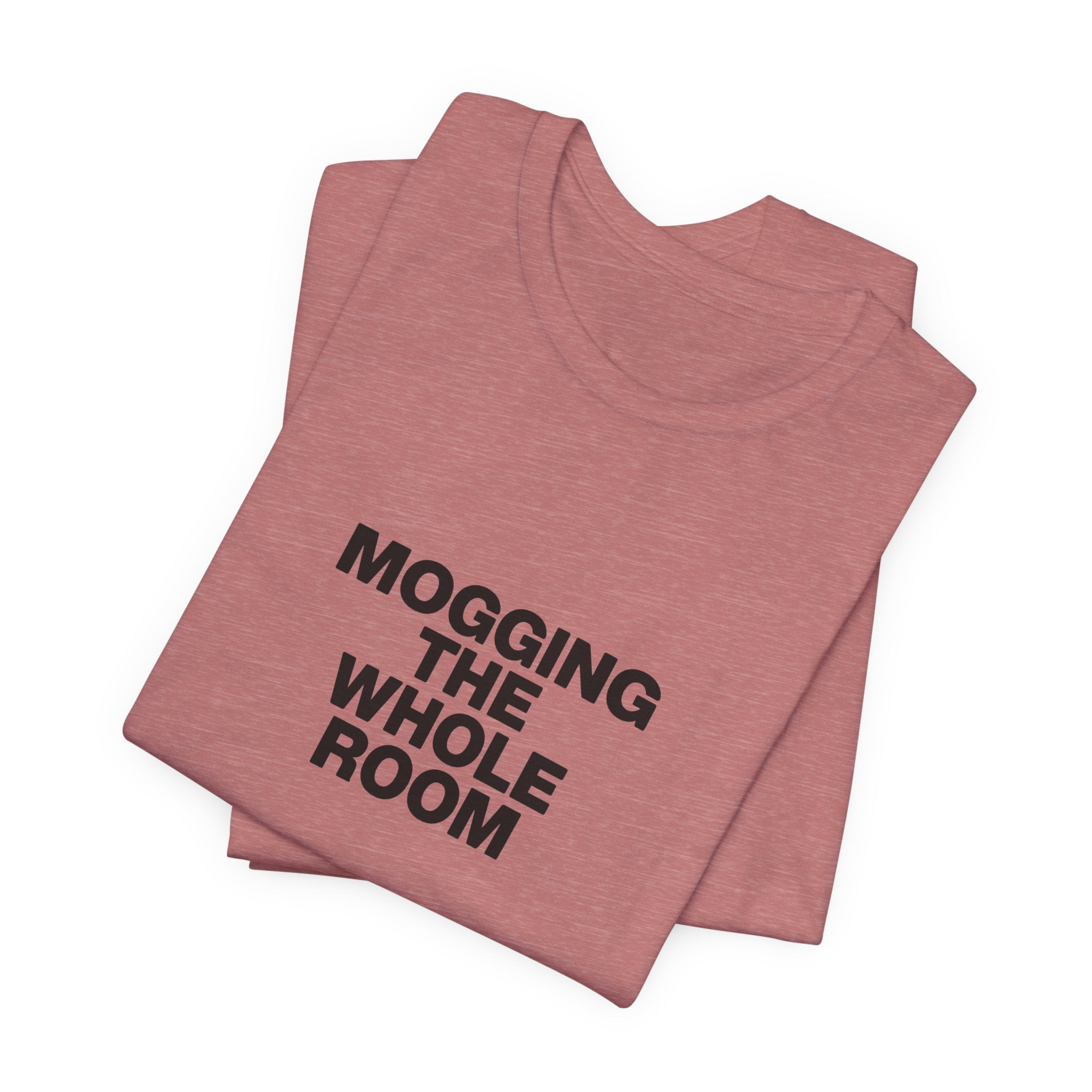 Mogging The Whole Room Tee