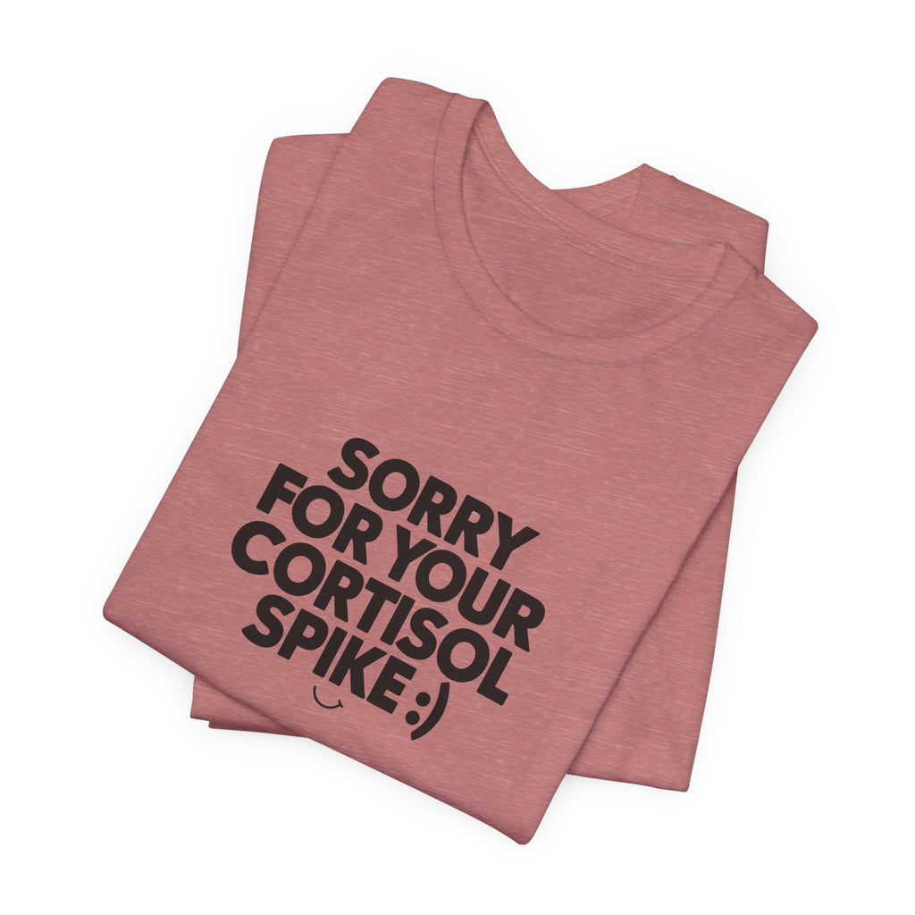 Sorry For Your Cortisol Spike Tee