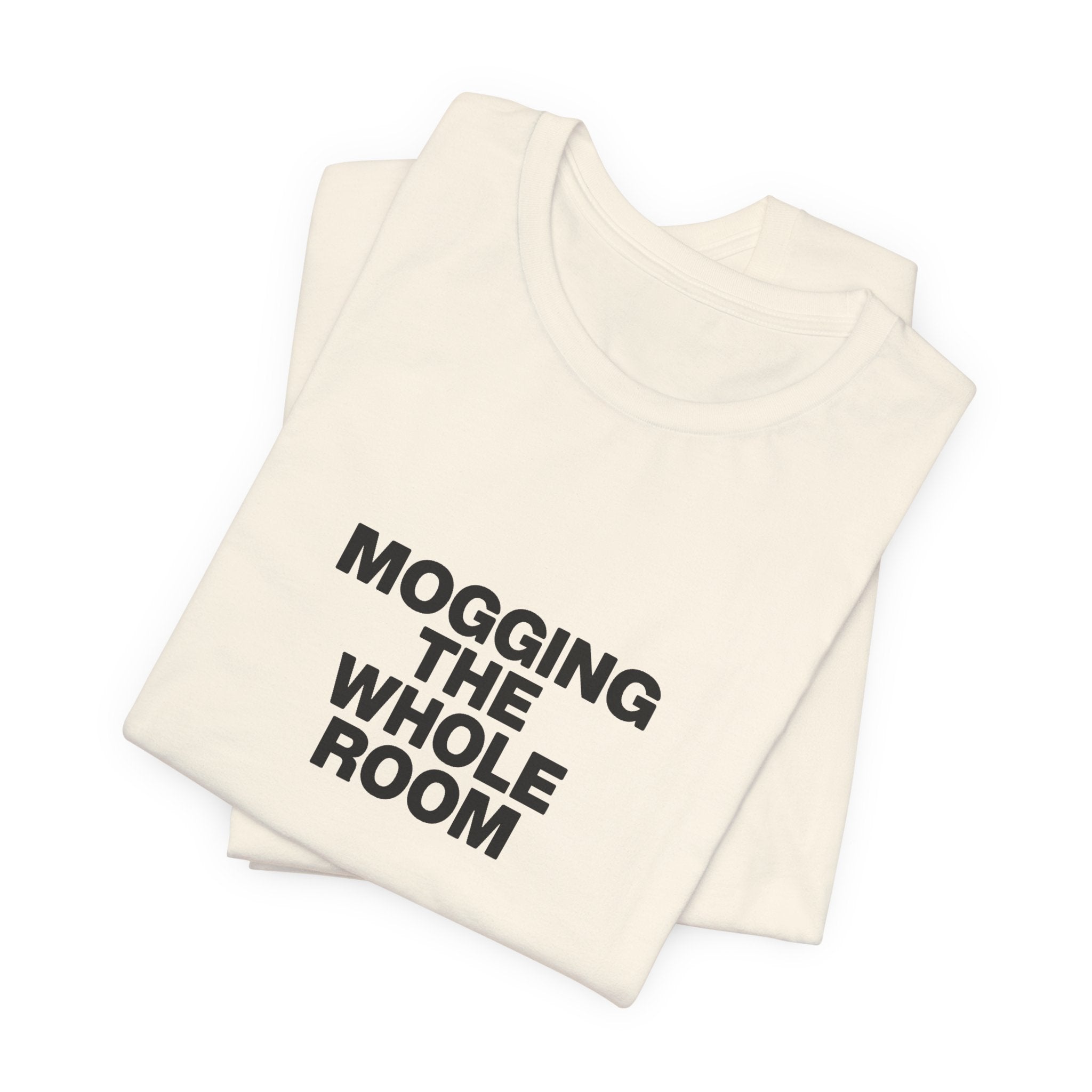 Mogging The Whole Room Tee