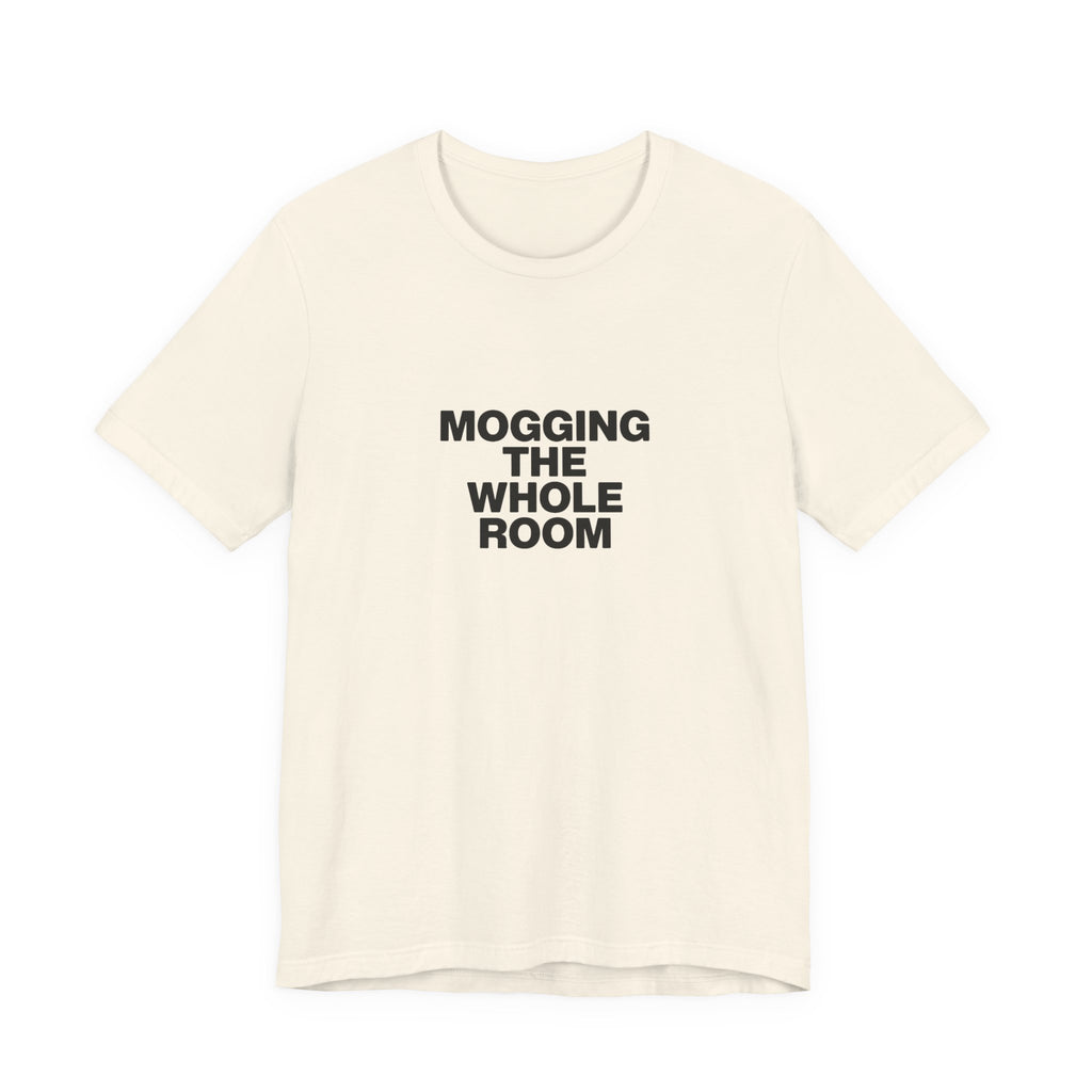 Mogging The Whole Room Tee