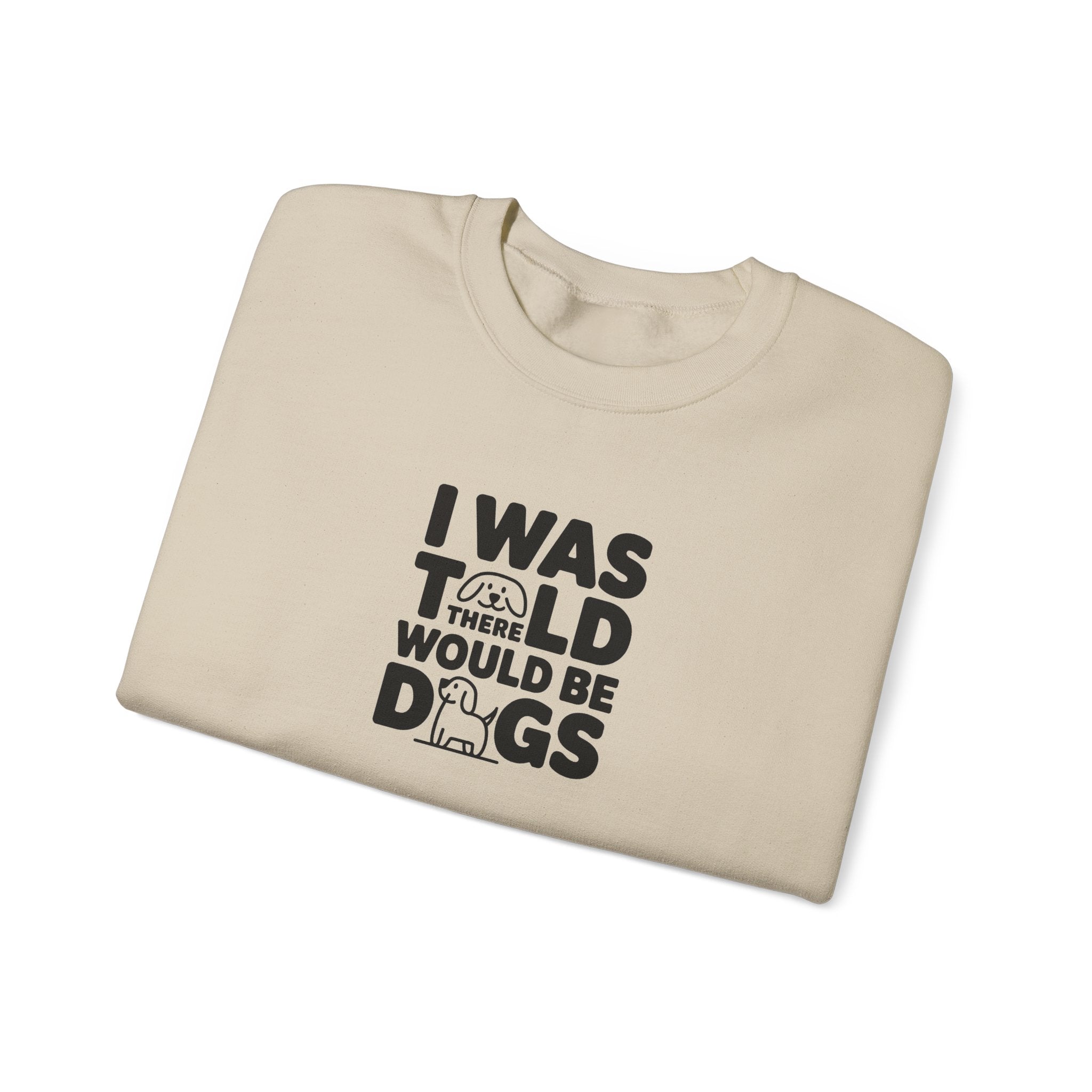 I Was Told There Would Be Dogs Sweatshirt