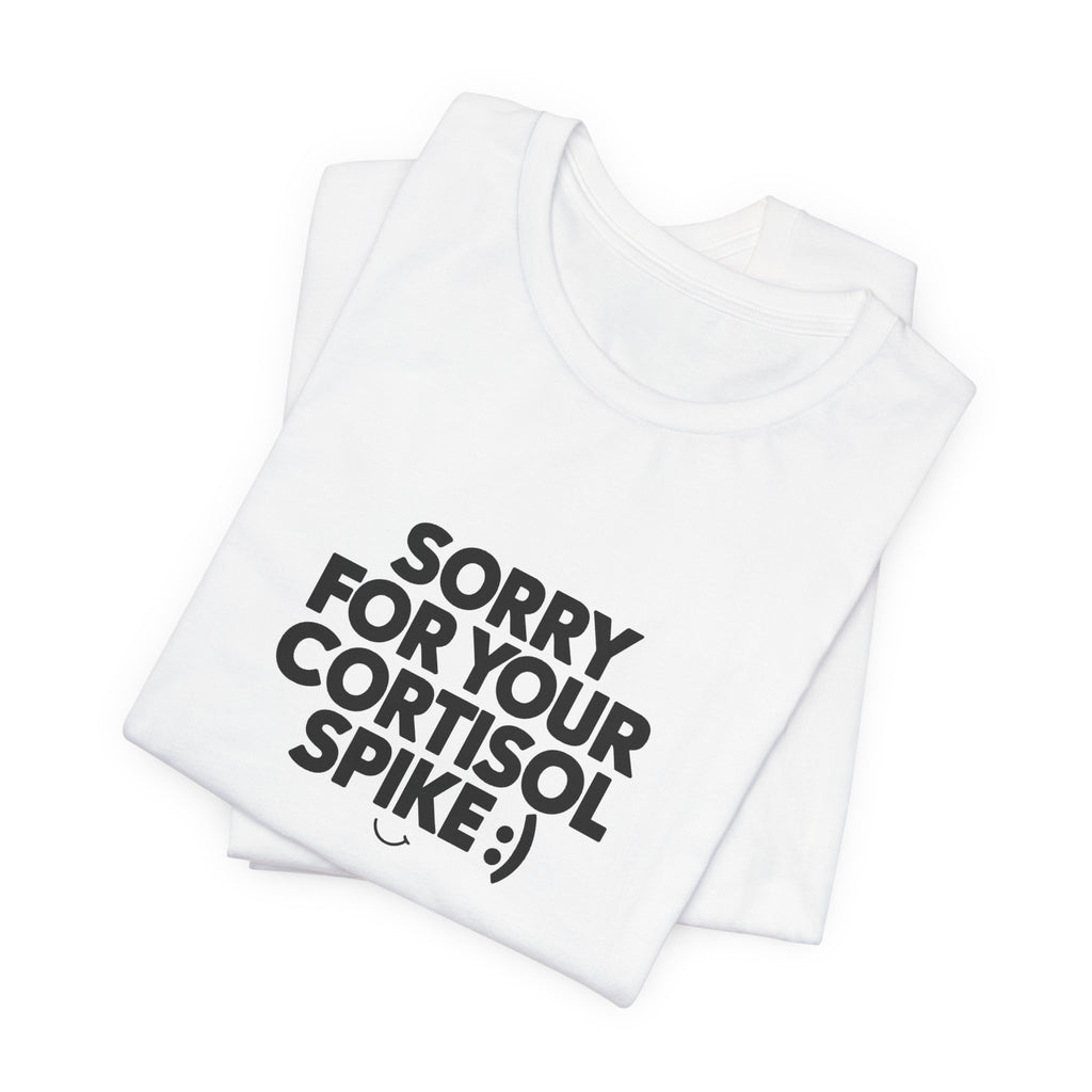 Sorry For Your Cortisol Spike Tee