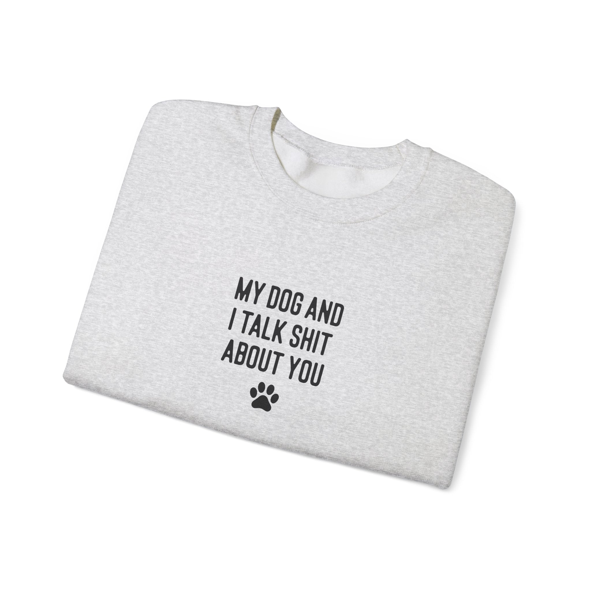 My Dog And I Talk Shit About You Sweatshirt