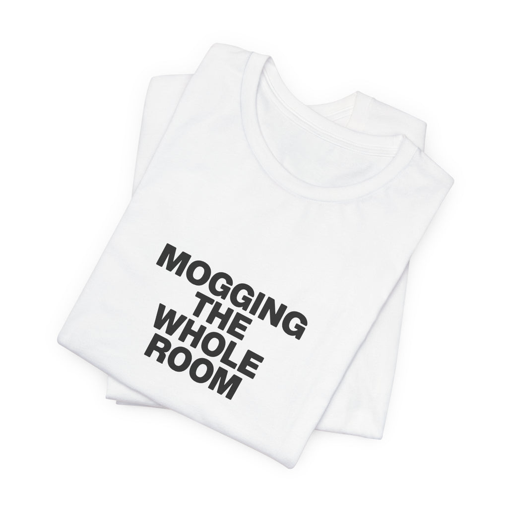 Mogging The Whole Room Tee