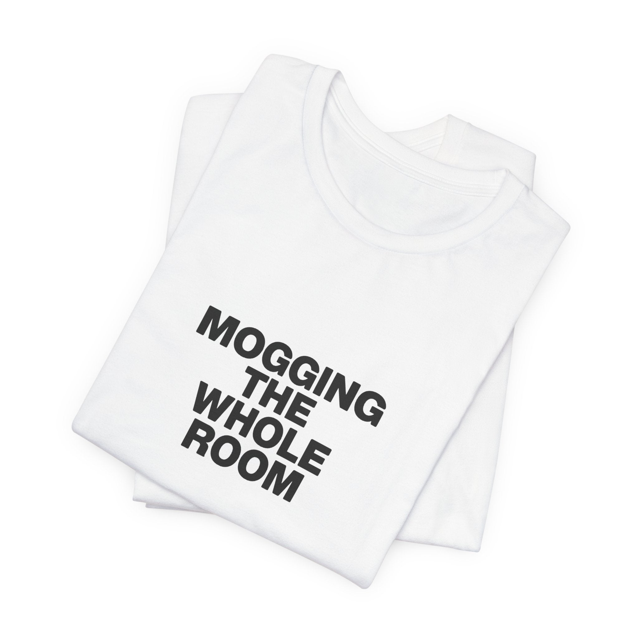 Mogging The Whole Room Tee