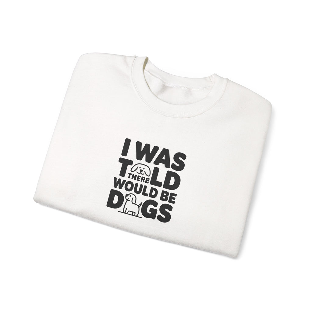 I Was Told There Would Be Dogs Sweatshirt