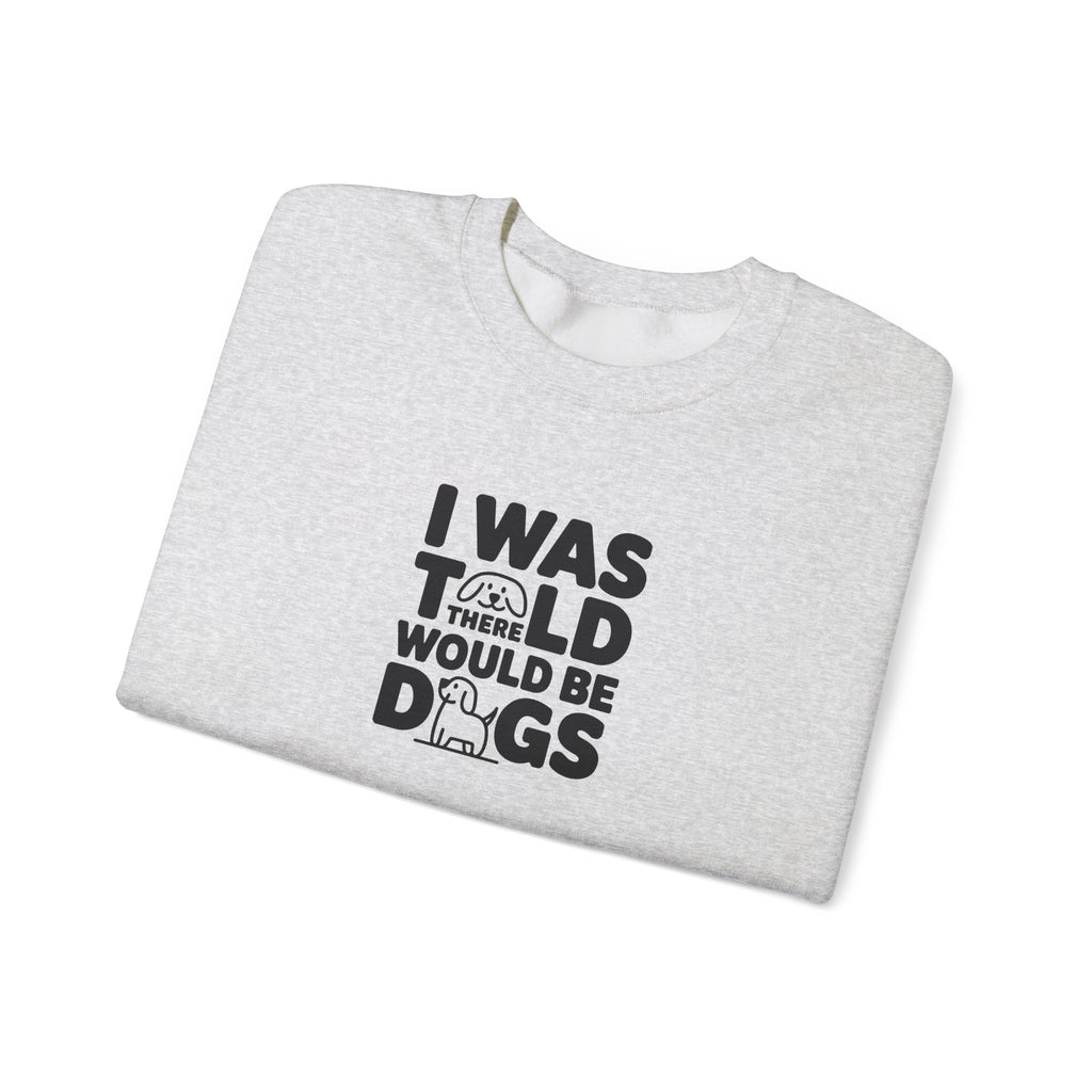 I Was Told There Would Be Dogs Sweatshirt