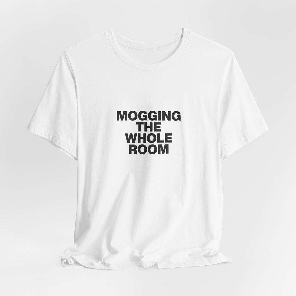 Mogging The Whole Room Tee