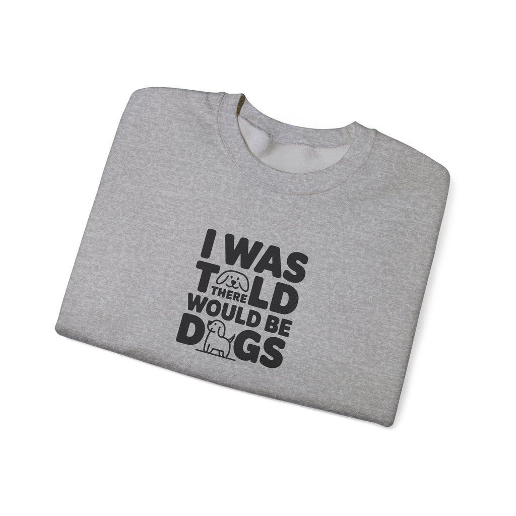 I Was Told There Would Be Dogs Sweatshirt